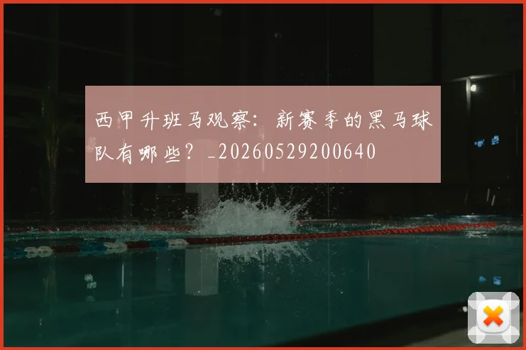 西甲升班马观察：新赛季的黑马球队有哪些？_20260529200640