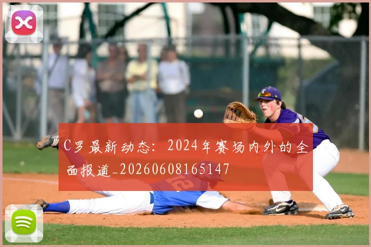 C罗最新动态：2024年赛场内外的全面报道_20260608165147