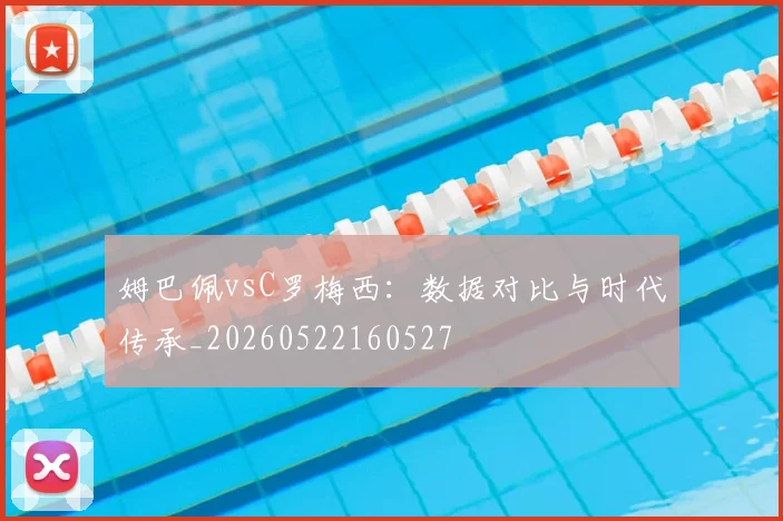 姆巴佩vsC罗梅西：数据对比与时代传承_20260522160527