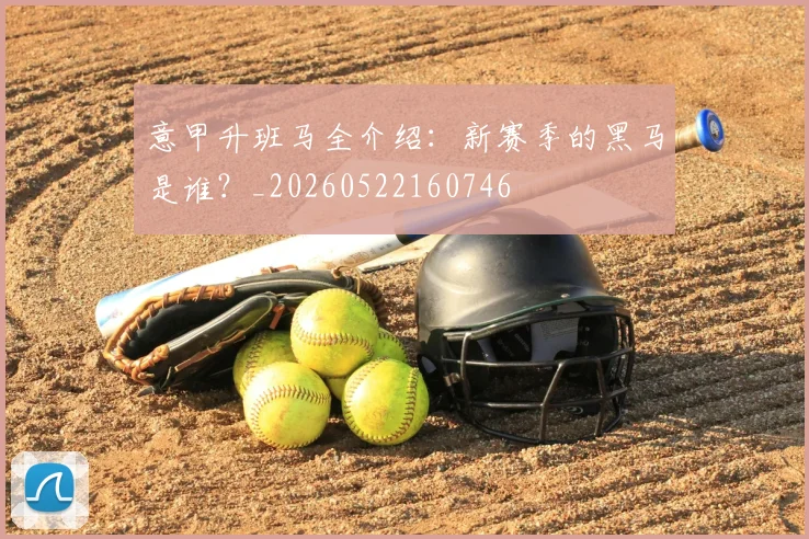 意甲升班马全介绍：新赛季的黑马是谁？_20260522160746