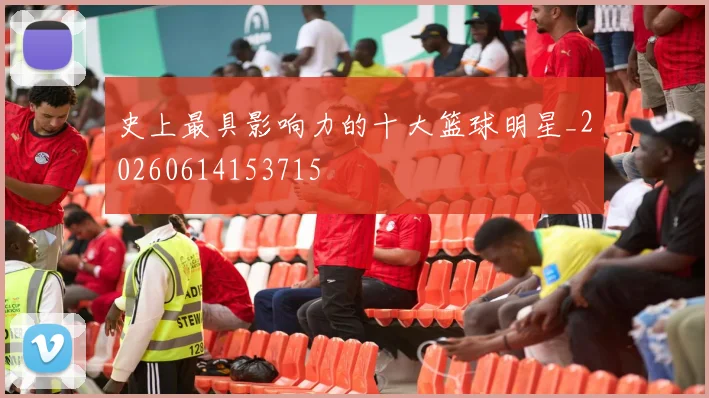 史上最具影响力的十大篮球明星_20260614153715