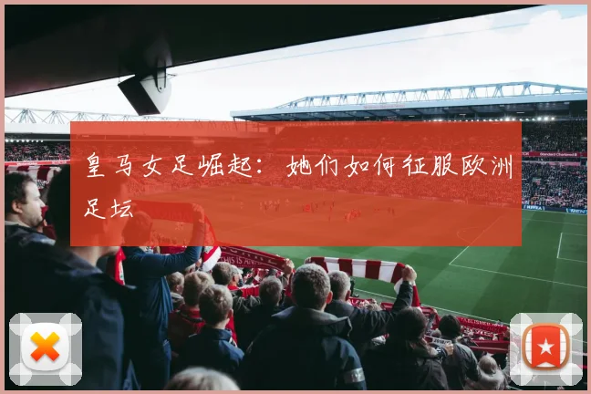 皇马女足崛起：她们如何征服欧洲足坛