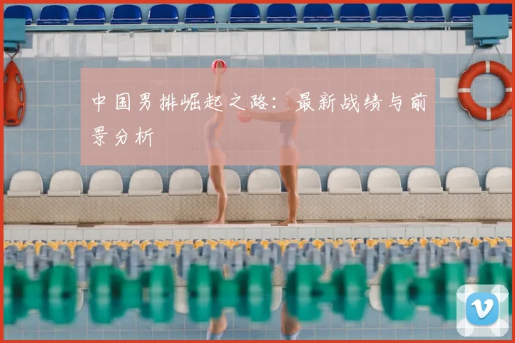 中国男排崛起之路：最新战绩与前景分析