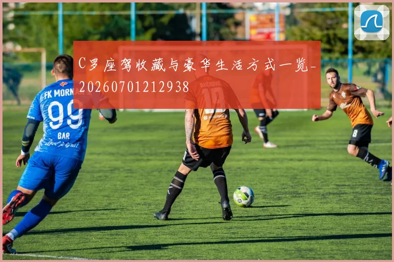 C罗座驾收藏与豪华生活方式一览_20260701212938