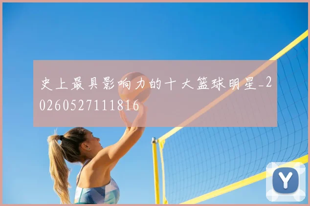 史上最具影响力的十大篮球明星_20260527111816
