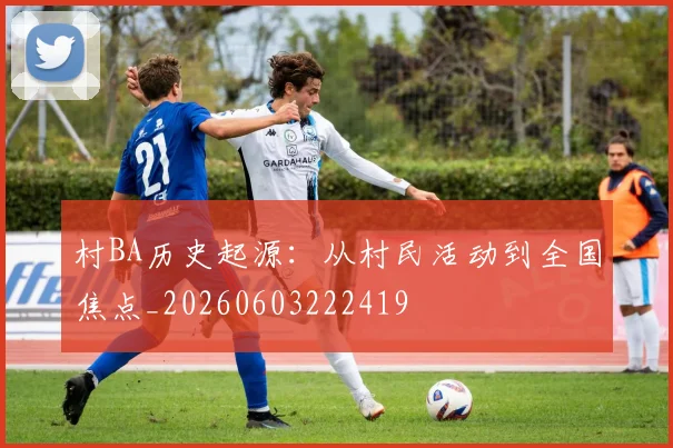 村BA历史起源：从村民活动到全国焦点_20260603222419