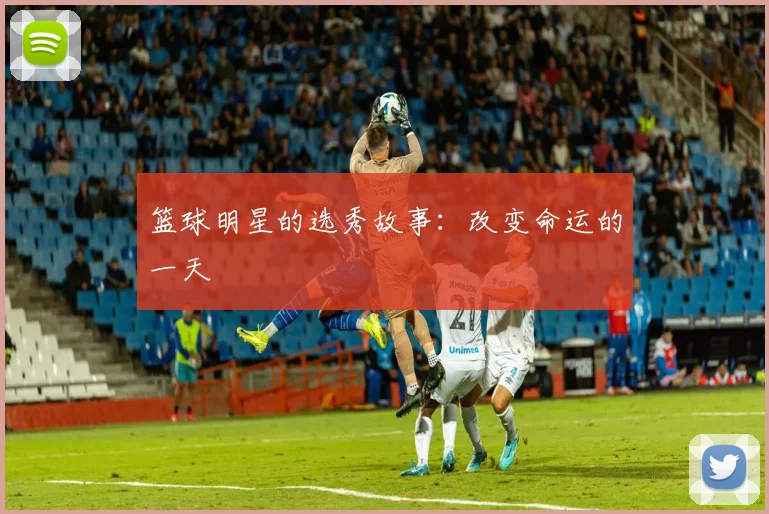篮球明星的选秀故事:改变命运的一天