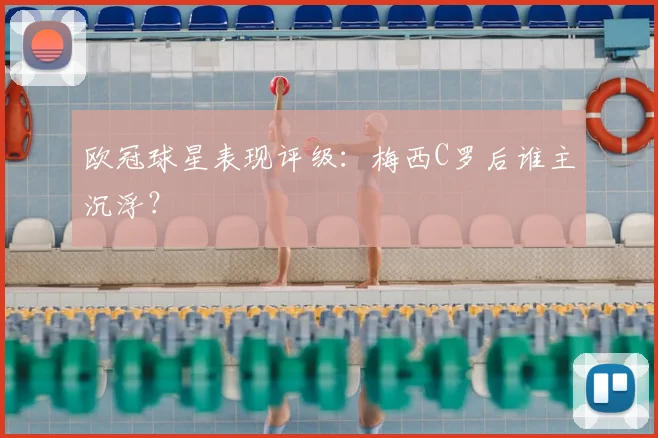欧冠球星表现评级：梅西C罗后谁主沉浮？