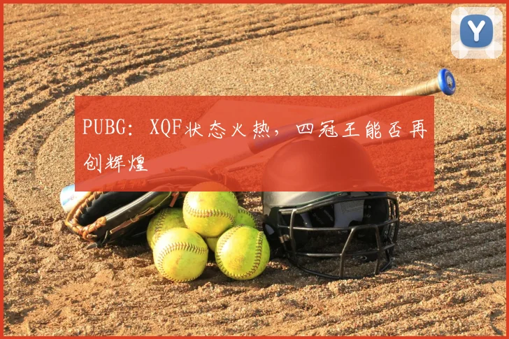 PUBG：XQF状态火热，四冠王能否再创辉煌