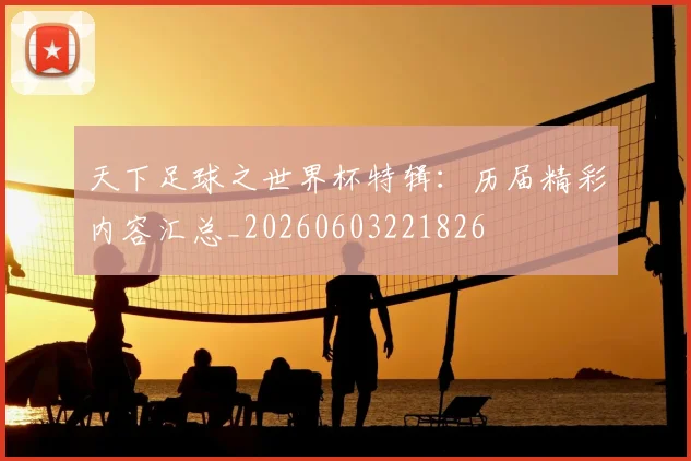 天下足球之世界杯特辑：历届精彩内容汇总_20260603221826