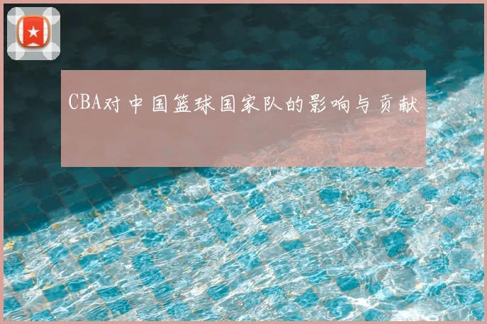CBA对中国篮球国家队的影响与贡献