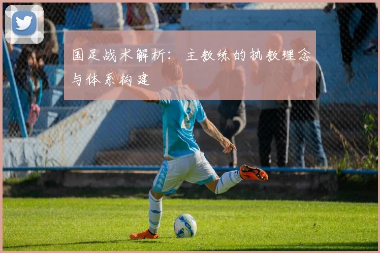 国足战术解析：主教练的执教理念与体系构建