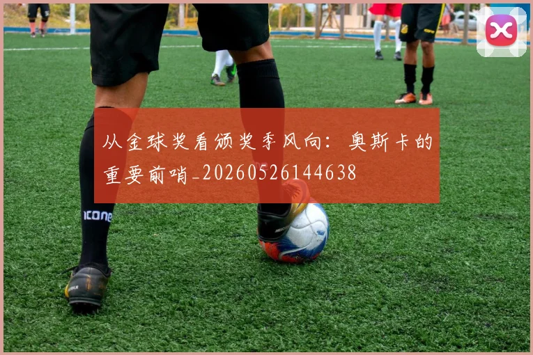 从金球奖看颁奖季风向：奥斯卡的重要前哨_20260526144638