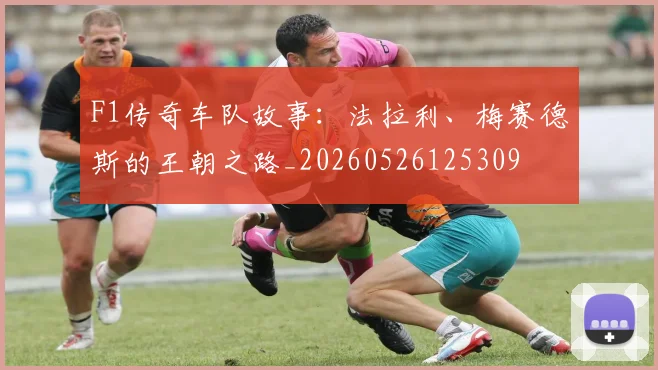 F1传奇车队故事:法拉利、梅赛德斯的王朝之路_20260526125309