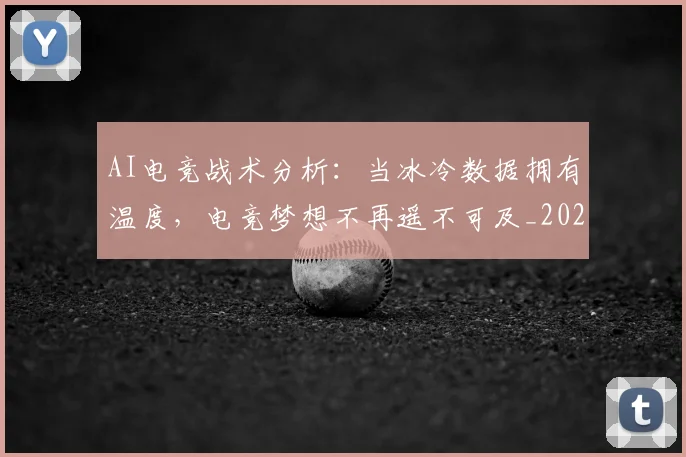 AI电竞战术分析：当冰冷数据拥有温度，电竞梦想不再遥不可及_20260712042320