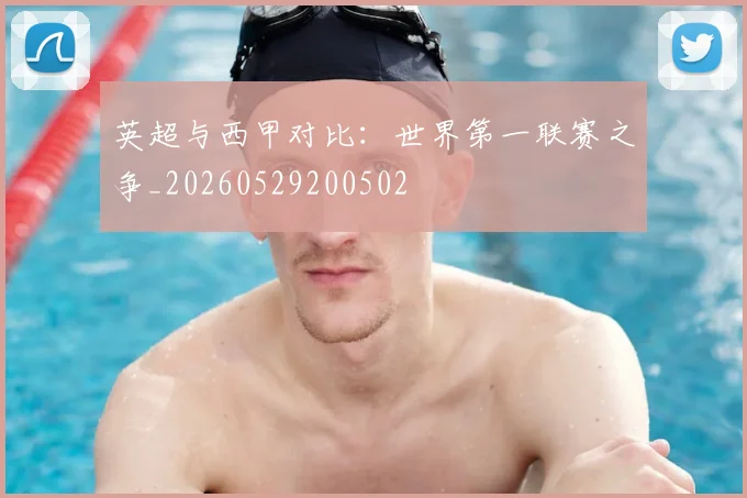 英超与西甲对比：世界第一联赛之争_20260529200502