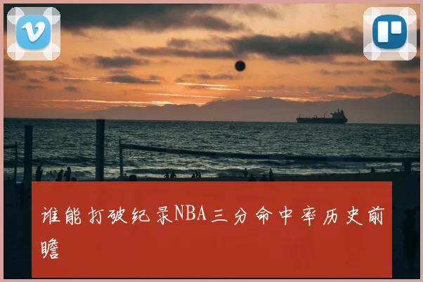 谁能打破纪录NBA三分命中率历史前瞻