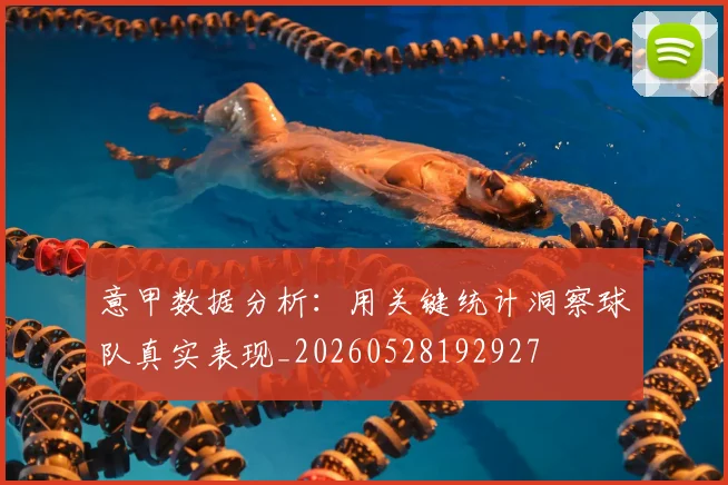 意甲数据分析：用关键统计洞察球队真实表现_20260528192927