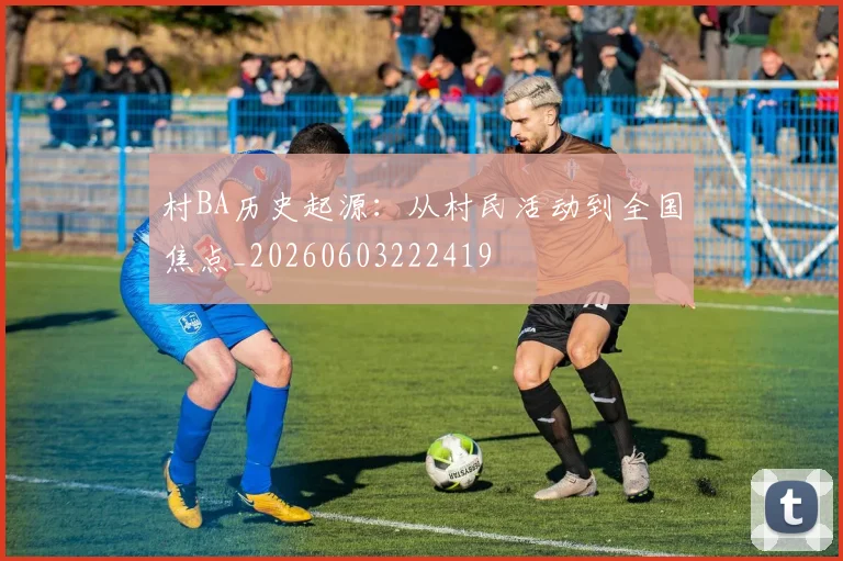 村BA历史起源:从村民活动到全国焦点_20260603222419