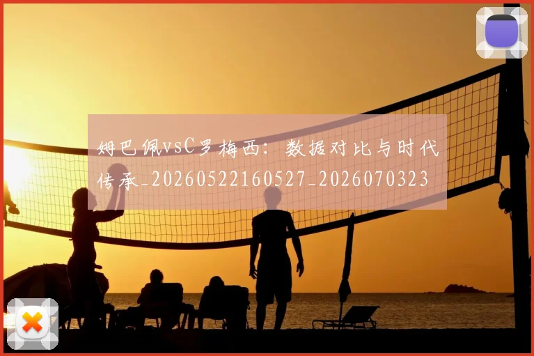 姆巴佩vsC罗梅西：数据对比与时代传承_20260522160527_20260703231112