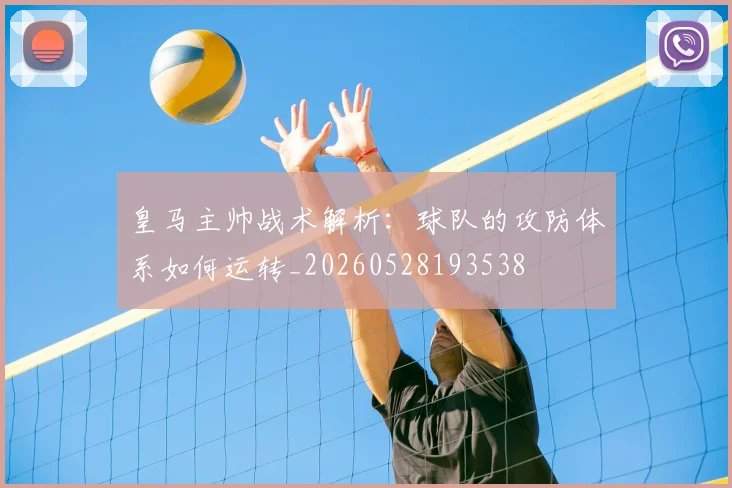 皇马主帅战术解析：球队的攻防体系如何运转_20260528193538