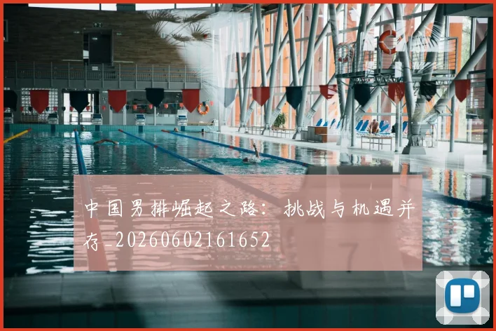 中国男排崛起之路：挑战与机遇并存_20260602161652