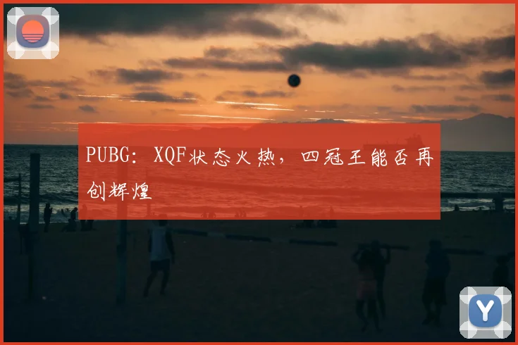 PUBG：XQF状态火热，四冠王能否再创辉煌