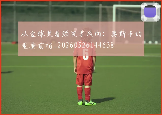 从金球奖看颁奖季风向：奥斯卡的重要前哨_20260526144638