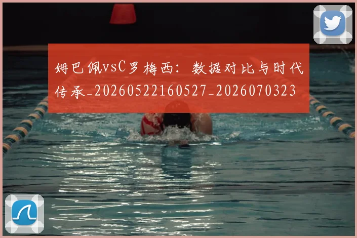 姆巴佩vsC罗梅西：数据对比与时代传承_20260522160527_20260703231112