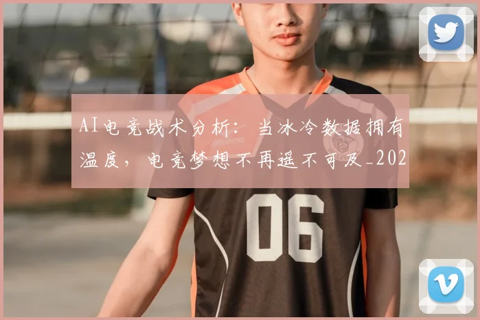 AI电竞战术分析：当冰冷数据拥有温度，电竞梦想不再遥不可及_20260712042320
