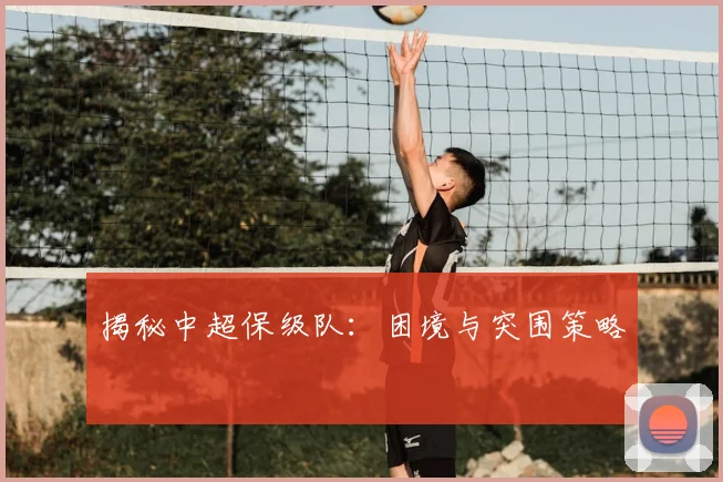 揭秘中超保级队：困境与突围策略